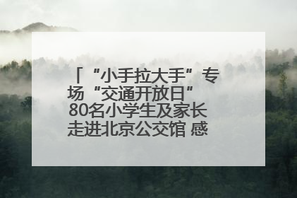 “小手拉大手”专场“交通开放日” 80名小学生及家长走进北京公交馆 感受百年公交文化